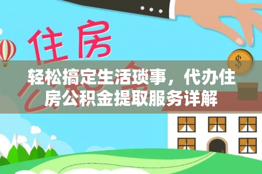 喀喇沁左翼轻松搞定生活琐事，代办住房公积金提取服务详解