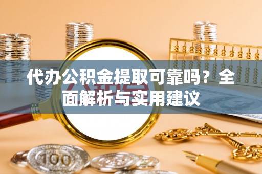 喀喇沁左翼代办公积金提取可靠吗？全面解析与实用建议