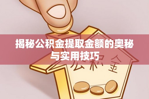 喀喇沁左翼揭秘公积金提取金额的奥秘与实用技巧