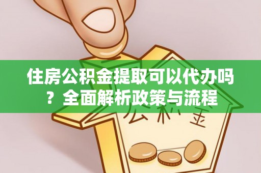 喀喇沁左翼住房公积金提取可以代办吗？全面解析政策与流程