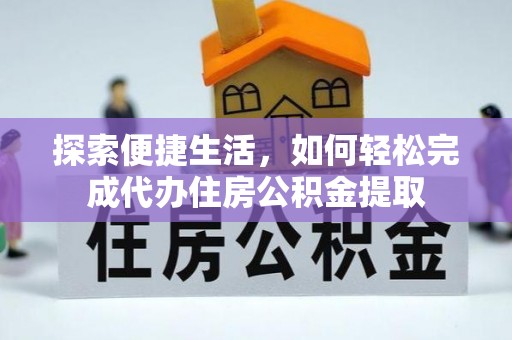 喀喇沁左翼探索便捷生活，如何轻松完成代办住房公积金提取