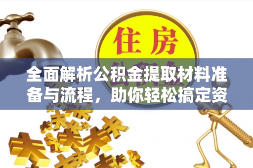 喀喇沁左翼全面解析公积金提取材料准备与流程，助你轻松搞定资金提取