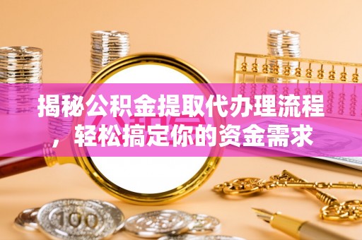 喀喇沁左翼揭秘公积金提取代办理流程，轻松搞定你的资金需求