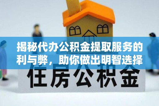 喀喇沁左翼揭秘代办公积金提取服务的利与弊，助你做出明智选择