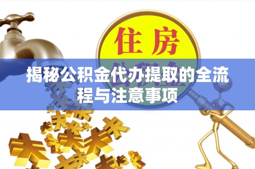 喀喇沁左翼揭秘公积金代办提取的全流程与注意事项