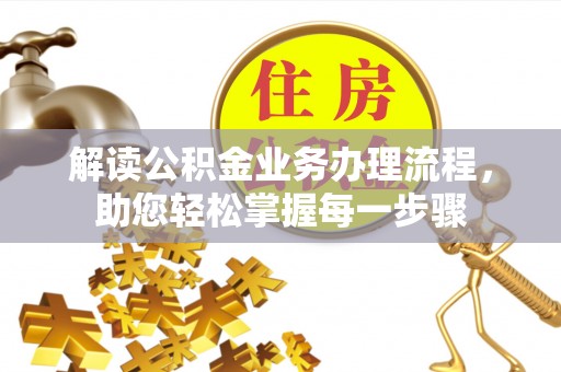 喀喇沁左翼解读公积金业务办理流程，助您轻松掌握每一步骤