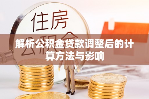 喀喇沁左翼解析公积金贷款调整后的计算方法与影响
