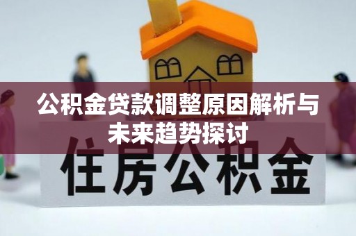 喀喇沁左翼公积金贷款调整原因解析与未来趋势探讨