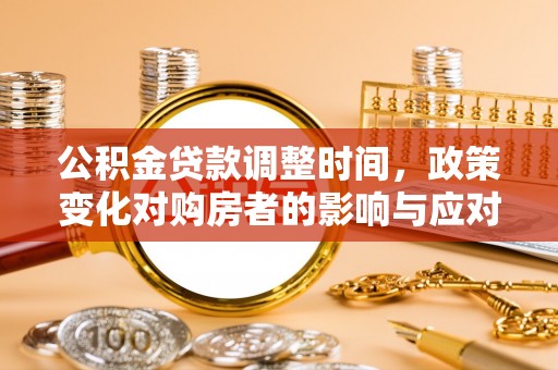 喀喇沁左翼公积金贷款调整时间，政策变化对购房者的影响与应对策略