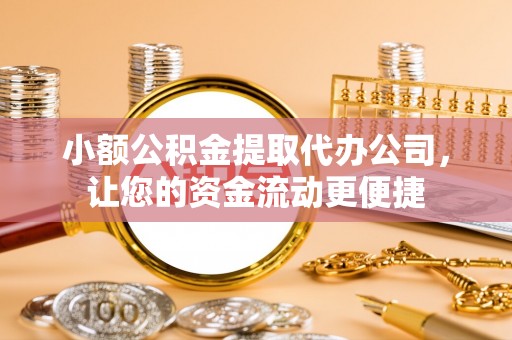 喀喇沁左翼小额公积金提取代办公司，让您的资金流动更便捷
