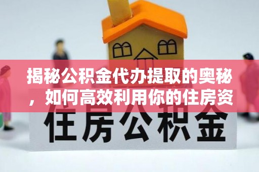 喀喇沁左翼揭秘公积金代办提取的奥秘，如何高效利用你的住房资金
