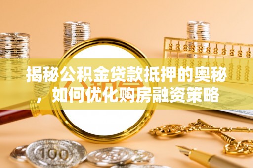 喀喇沁左翼揭秘公积金贷款抵押的奥秘，如何优化购房融资策略