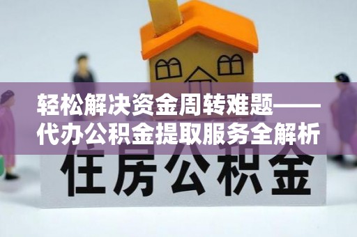 喀喇沁左翼轻松解决资金周转难题——代办公积金提取服务全解析