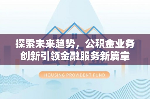 喀喇沁左翼探索未来趋势，公积金业务创新引领金融服务新篇章
