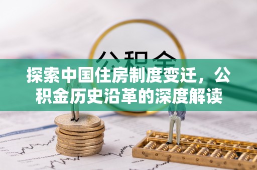 喀喇沁左翼探索中国住房制度变迁，公积金历史沿革的深度解读