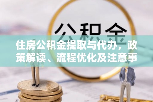 喀喇沁左翼住房公积金提取与代办，政策解读、流程优化及注意事项
