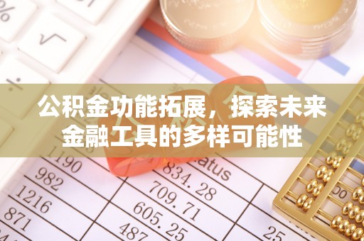 喀喇沁左翼公积金功能拓展，探索未来金融工具的多样可能性