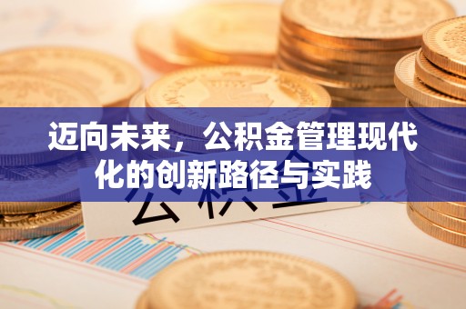 喀喇沁左翼迈向未来，公积金管理现代化的创新路径与实践