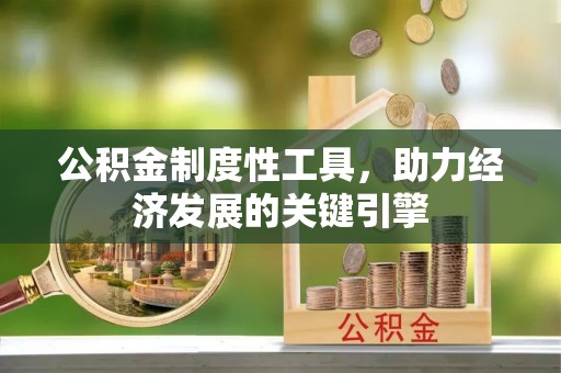 喀喇沁左翼公积金制度性工具，助力经济发展的关键引擎