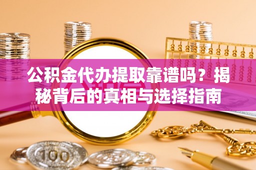 喀喇沁左翼公积金代办提取靠谱吗？揭秘背后的真相与选择指南