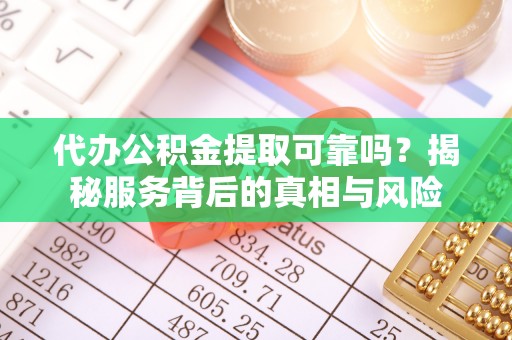 喀喇沁左翼代办公积金提取可靠吗？揭秘服务背后的真相与风险