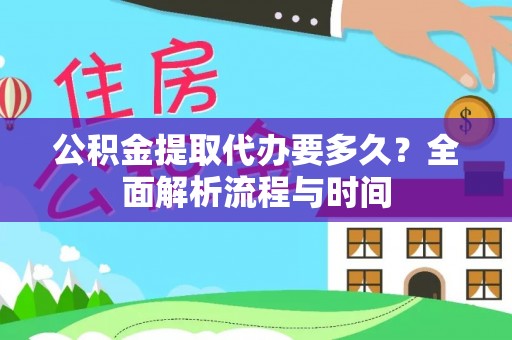 喀喇沁左翼公积金提取代办要多久？全面解析流程与时间