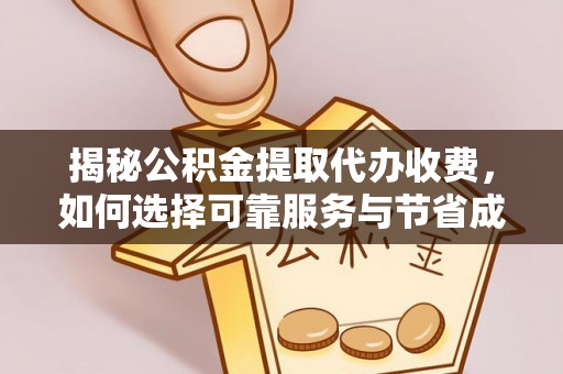 喀喇沁左翼揭秘公积金提取代办收费，如何选择可靠服务与节省成本？