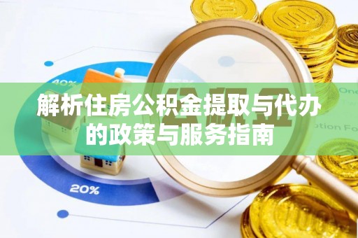 喀喇沁左翼解析住房公积金提取与代办的政策与服务指南