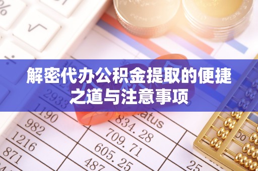 喀喇沁左翼解密代办公积金提取的便捷之道与注意事项