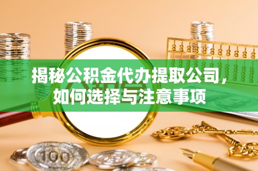 喀喇沁左翼揭秘公积金代办提取公司，如何选择与注意事项