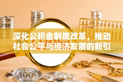 喀喇沁左翼深化公积金制度改革，推动社会公平与经济发展的新引擎