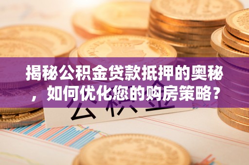喀喇沁左翼揭秘公积金贷款抵押的奥秘，如何优化您的购房策略？