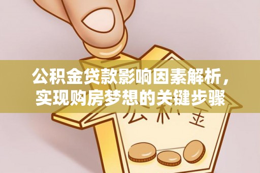 喀喇沁左翼公积金贷款影响因素解析，实现购房梦想的关键步骤