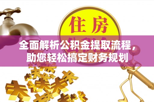 喀喇沁左翼全面解析公积金提取流程，助您轻松搞定财务规划