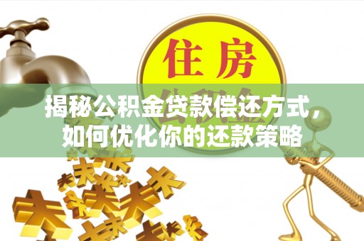 喀喇沁左翼揭秘公积金贷款偿还方式，如何优化你的还款策略