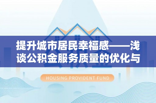 喀喇沁左翼提升城市居民幸福感——浅谈公积金服务质量的优化与未来