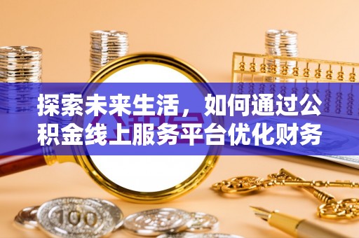 喀喇沁左翼探索未来生活，如何通过公积金线上服务平台优化财务管理