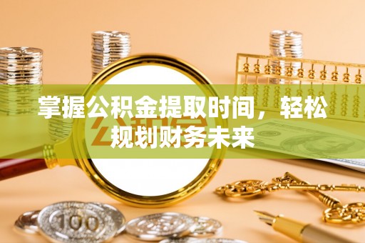 喀喇沁左翼掌握公积金提取时间，轻松规划财务未来