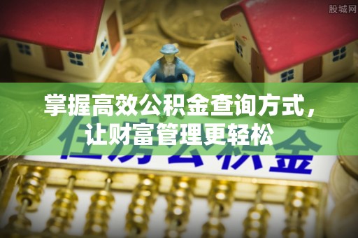 喀喇沁左翼掌握高效公积金查询方式，让财富管理更轻松