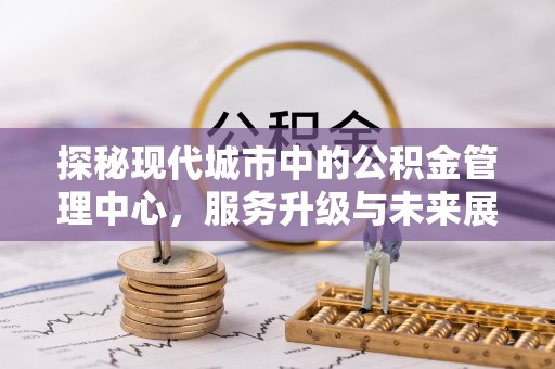 喀喇沁左翼探秘现代城市中的公积金管理中心，服务升级与未来展望