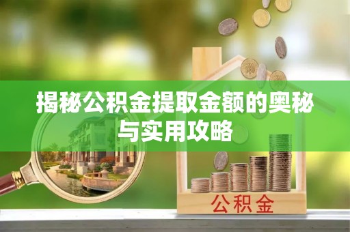 喀喇沁左翼揭秘公积金提取金额的奥秘与实用攻略