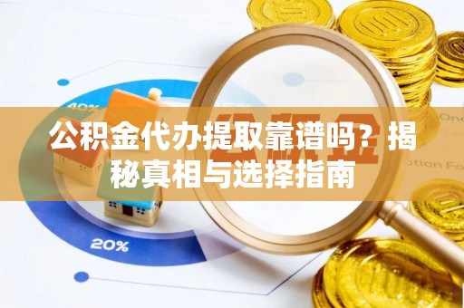 喀喇沁左翼公积金代办提取靠谱吗？揭秘真相与选择指南