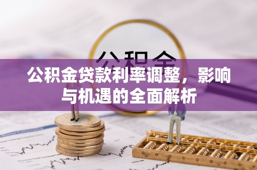 喀喇沁左翼公积金贷款利率调整，影响与机遇的全面解析