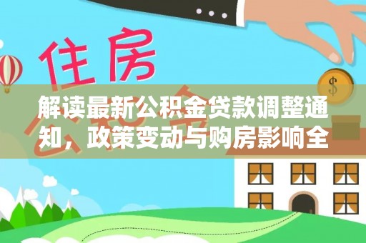 喀喇沁左翼解读最新公积金贷款调整通知，政策变动与购房影响全解析