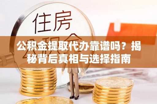 喀喇沁左翼公积金提取代办靠谱吗？揭秘背后真相与选择指南