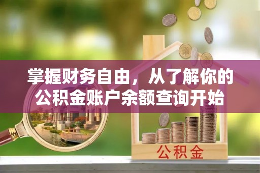 喀喇沁左翼掌握财务自由，从了解你的公积金账户余额查询开始