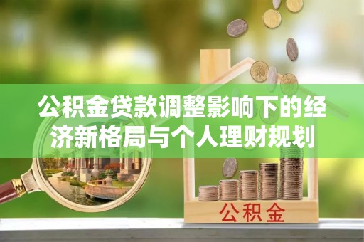 喀喇沁左翼公积金贷款调整影响下的经济新格局与个人理财规划