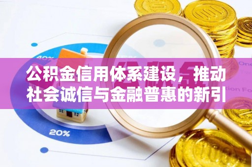 喀喇沁左翼公积金信用体系建设，推动社会诚信与金融普惠的新引擎