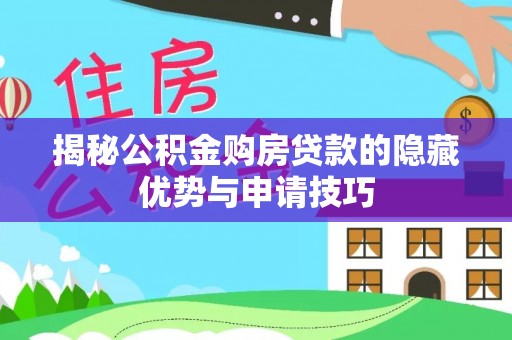 喀喇沁左翼揭秘公积金购房贷款的隐藏优势与申请技巧