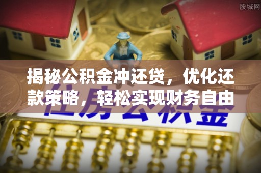 喀喇沁左翼揭秘公积金冲还贷，优化还款策略，轻松实现财务自由